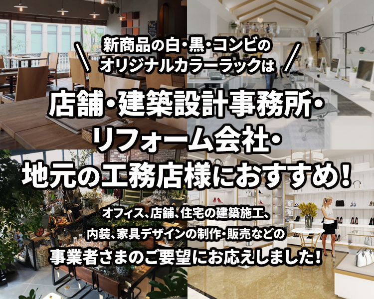 新商品の白・黒・コンビの
						オリジナルカラーラックは
						店舗・建築設計事務所・リフォーム会社・
						地元の工務店様におすすめ！